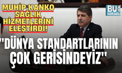 MUHİP KANKO SAĞLIK HİZMETLERİNİ ELEŞTİRDİ! "DÜNYA STANDARTLARININ ÇOK GERİSİNDEYİZ"