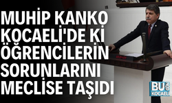 MUHİP KANKO KOCAELİ'DE Kİ ÖĞRENCİLERİN SORUNLARINI MECLİSE TAŞIDI