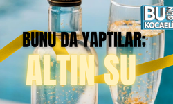 BUNU DA YAPTILAR; ALTIN SU