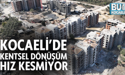 KOCAELİ’DE KENTSEL DÖNÜŞÜM HIZ KESMİYOR