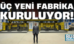 ÜÇ YENİ FABRİKA KURULUYOR!
