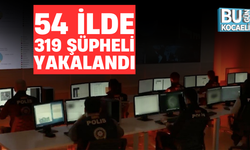 54 İLDE 319 ŞÜPHELİ YAKALANDI
