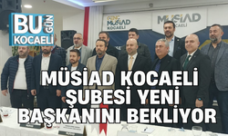 MÜSİAD KOCAELİ ŞUBESİ YENİ BAŞKANINI BEKLİYOR