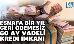 ESNAFA BİR YIL GERİ ÖDEMESİZ 60 AY VADELİ KREDİ İMKANI