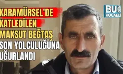 KARAMÜRSEL'DE KATLEDİLEN MAKSUT BEĞTAŞ SON YOLCULUĞUNA UĞURLANDI