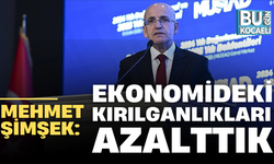MEHMET ŞİMŞEK: EKONOMİDEKİ KIRILGANLIKLARI AZALTTIK