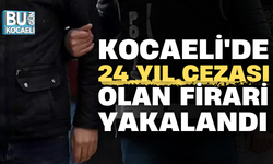 KOCAELİ'DE 24 YIL CEZASI OLAN FİRARİ YAKALANDI