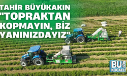 TAHİR BÜYÜKAKIN "TOPRAKTAN KOPMAYIN, BİZ YANINIZDAYIZ"