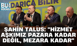 ŞAHİN TALUS: "HİZMET AŞKIMIZ PAZARA KADAR DEĞİL, MEZARA KADAR"