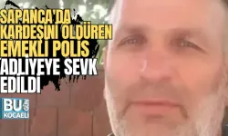 SAPANCA'DA KARDEŞİNİ ÖLDÜREN EMEKLİ POLİS ADLİYEYE SEVK EDİLDİ