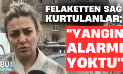 FELAKETTEN SAĞ KURTULANLAR; "YANGIN ALARMI YOKTU"