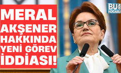 MERAL AKŞENER HAKKINDA YENİ GÖREV İDDİASI!