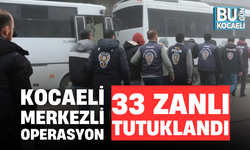 KOCAELİ MERKEZLİ OPERASYON; 33 ZANLI TUTUKLANDI