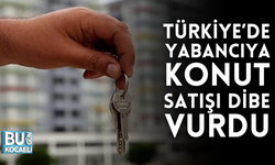 TÜRKİYE’DE YABANCIYA KONUT SATIŞI DİBE VURDU
