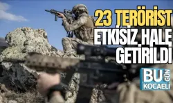 23 TERÖRİST ETKİSİZ HALE GETİRİLDİ 