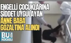 ENGELLİ ÇOCUKLARINA ŞİDDET UYGULAYAN ANNE BABA GÖZALTINA ALINDI 