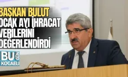 BAŞKAN BULUT, OCAK AYI İHRACAT VERİLERİNİ DEĞERLENDİRDİ
