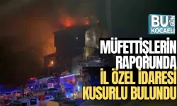 MÜFETTİŞLERİN RAPORUNDA İL ÖZEL İDARESİ KUSURLU BULUNDU