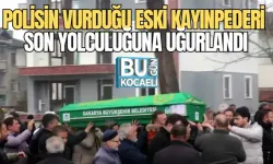 POLİSİN VURDUĞU ESKİ KAYINPEDERİ SON YOLCULUĞUNA UĞURLANDI