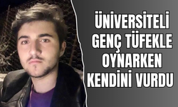 ÜNİVERSİTELİ GENÇ TÜFEKLE OYNARKEN KENDİNİ VURDU 