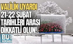 VALİLİK UYARDI; 21-22 ŞUBAT TARİHLERİ ARASI DİKKATLİ OLUN!