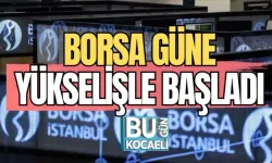 BORSA GÜNE YÜKSELİŞLE BAŞLADI 