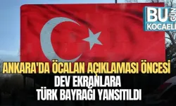ANKARA'DA ÖCALAN AÇIKLAMASI ÖNCESİ DEV EKRANLARA TÜRK BAYRAĞI YANSITILDI