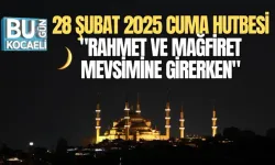 28 ŞUBAT 2025 CUMA HUTBESİ: "RAHMET VE MAĞFİRET MEVSİMİNE GİRERKEN"