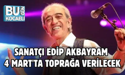 SANATÇI EDİP AKBAYRAM 4 MART'TA TOPRAĞA VERİLECEK