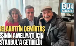 SELAHATTİN DEMİRTAŞ, EŞİNİN AMELİYATI İÇİN İSTANBUL’A GETİRİLDİ