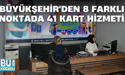 BÜYÜKŞEHİR'DEN 8 FARKLI NOKTADA 41 KART HİZMETİ