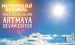 METEOROLOJİ DUYURDU: HAVA SICAKLIKLARI ARTMAYA DEVAM EDİYOR