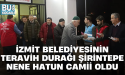 İZMİT BELEDİYESİNİN TERAVİH DURAĞI ŞİRİNTEPE NENE HATUN CAMİİ OLDU