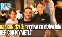 BAŞKAN ÖZLÜ: ''YETİMLER BİZİM İÇİN HEP ÇOK KIYMETLİ''