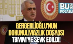 GERGERLİOĞLU'NUN DOKUNULMAZLIK DOSYASI TBMM'YE SEVK EDİLDİ!