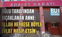 OĞLU TARAFINDAN BIÇAKLANAN ANNE: "ALLAH HERKESE BÖYLE EVLAT NASİP ETSİN"