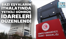 BAZI EŞYALARIN İTHALATINDA YETKİLİ GÜMRÜK İDARELERİ DÜZENLENDİ