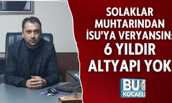 DURHASAN SOLAKLAR MUHTARINDAN İSU'YA VERYANSIN: 6 YILDIR ALTYAPI YOK