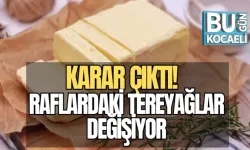 KARAR ÇIKTI! RAFLARDAKİ TEREYAĞLAR DEĞİŞİYOR