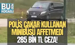 POLİS ÇAKAR KULLANAN MİNİBÜSÜ AFFETMEDİ: 285 BİN TL CEZA!
