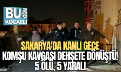 SAKARYA'DA KANLI GECE: KOMŞU KAVGASI DEHŞETE DÖNÜŞTÜ! 5 ÖLÜ, 5 YARALI