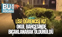LİSE ÖĞRENCİSİ KIZ OKUL BAHÇESİNDE BIÇAKLANARAK ÖLDÜRÜLDÜ