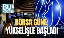 BORSA GÜNE YÜKSELİŞLE BAŞLADI