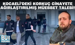 KOCAELİ'DEKİ KORKUÇ CİNAYETE AĞIRLAŞTIRILMIŞ MÜEBBET TALEBİ!