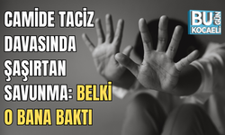CAMİDE TACİZ DAVASINDA ŞAŞIRTAN SAVUNMA: BELKİ O BANA BAKTI