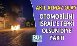  AKIL ALMAZ OLAY: OTOMOBİLİNİ İSRAİL’E TEPKİ OLSUN DİYE YAKTI