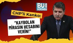CHP’li Kanko: “Kaybolan Mirasın Hesabını Verin!”