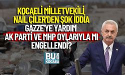 Kocaeli Milletvekili Nail Çiler'den Şok İddia: Gazze'ye Yardım AK Parti ve MHP Oylarıyla mı Engellendi?