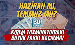 Haziran mı, Temmuz mu? Kıdem Tazminatındaki Büyük Farkı Kaçırma!