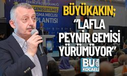 Büyükakın; “Lafla Peynir Gemisi Yürümüyor”